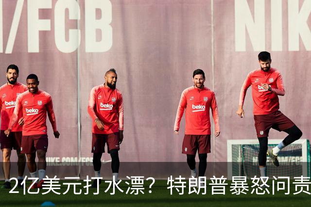 2亿美元打水漂？特朗普暴怒问责助手，白宫陷入内讧